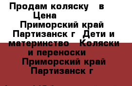 Продам коляску 3-в-1 › Цена ­ 12 000 - Приморский край, Партизанск г. Дети и материнство » Коляски и переноски   . Приморский край,Партизанск г.